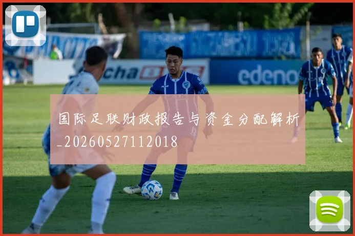 国际足联财政报告与资金分配解析_20260527112018