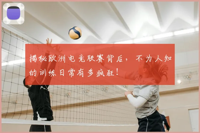 揭秘欧洲电竞联赛背后，不为人知的训练日常有多疯狂！
