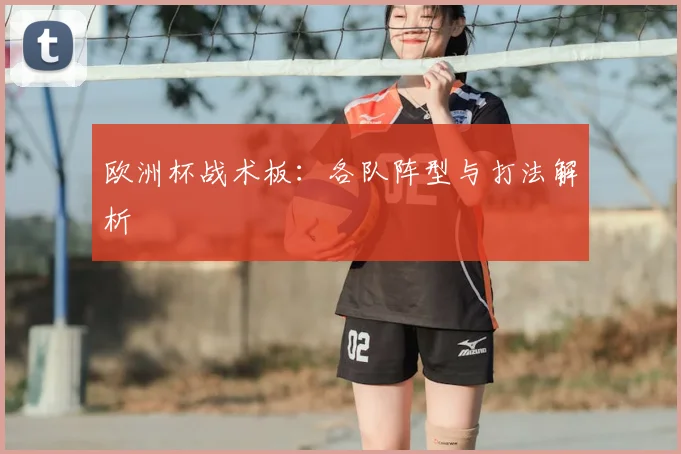 欧洲杯战术板：各队阵型与打法解析
