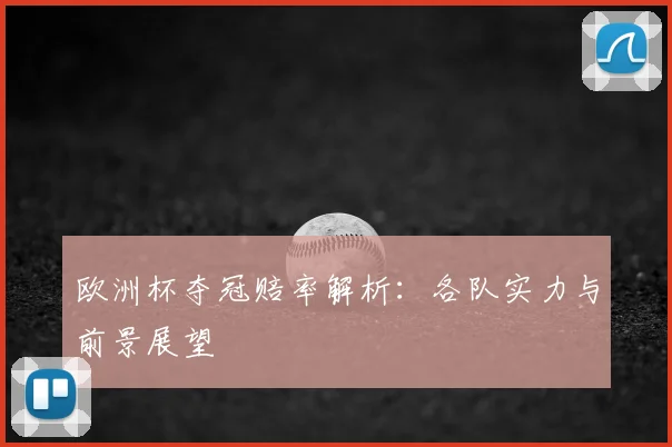 欧洲杯夺冠赔率解析：各队实力与前景展望