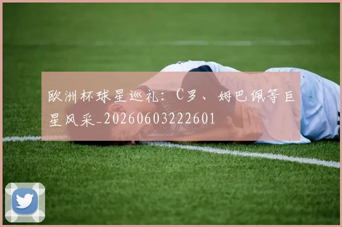 欧洲杯球星巡礼：C罗、姆巴佩等巨星风采_20260603222601