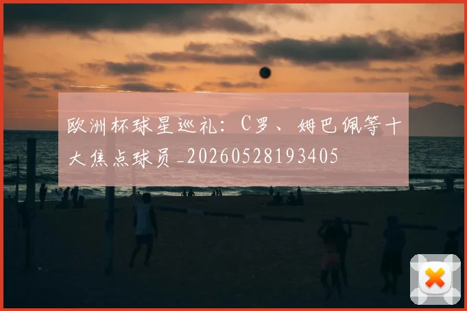 欧洲杯球星巡礼:C罗、姆巴佩等十大焦点球员_20260528193405