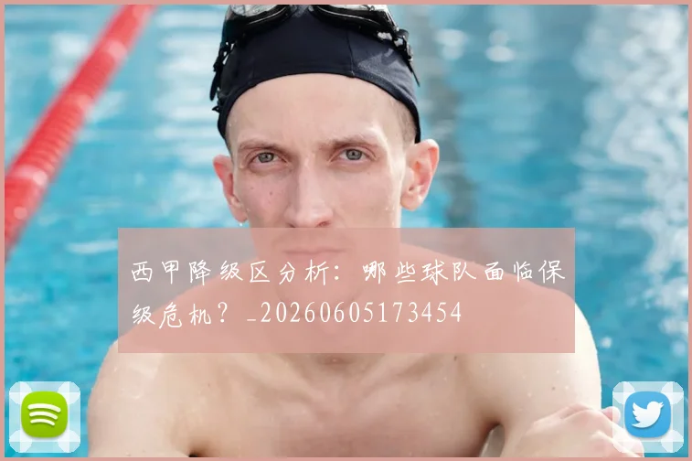 西甲降级区分析：哪些球队面临保级危机？_20260605173454