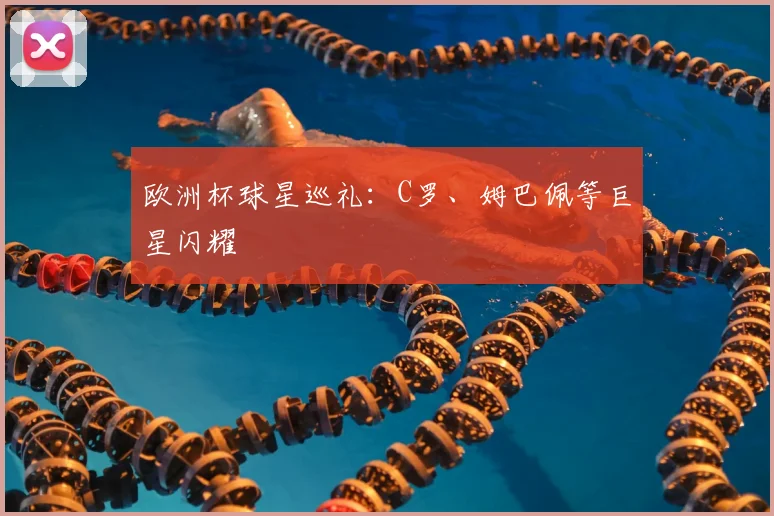 欧洲杯球星巡礼:C罗、姆巴佩等巨星闪耀